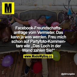 Facebook-Freundschaftsanfrage vom Vermieter. Das kann ja was werden. Freu mich schon auf Partyfoto-Kommentare wie "Das L