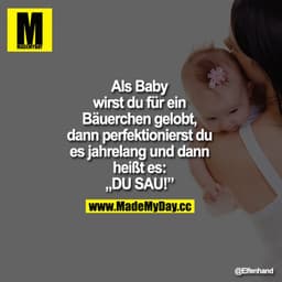 Als Baby wirst du für ein Bäuerchen gelobt, dann perfektionierst du es jahrelang und dann heißt es:
"DU SAU!"