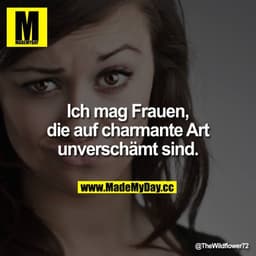 Ich mag Frauen, die auf charmante Art unverschämt sind.