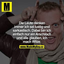 Die Leute denken immer ich sei lustig und sarkastisch. Dabei bin ich einfach nu rein Arschloch und alle glauben ich mach