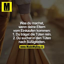 Was du machst, wenn deine Eltern vom Einkaufen kommen:
1. Du trägst die Tüten rein.
2. Du suchst in der Tüte nach Süßigk