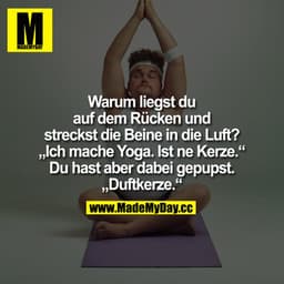Warum liegst du
auf dem Rücken und
streckst die Beine in die Luft?
"Ich mache Yoga.Ist ne Kerze."
Du hast aber dabei gep