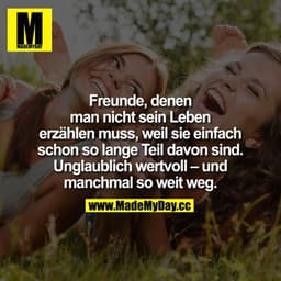 Freunde, denen man nicht sein Leben erzählen muss, weil sie einfach schon so lange Teil davon sind. Unglaublich wertvoll