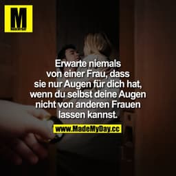 Erwarte niemals von einer Frau, dass sie nur Augen für dich hat, wenn du selbst deine Augen nicht von anderen Frauen las