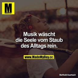 Musik wäscht die Seele vom Staub des Alltags rein.
