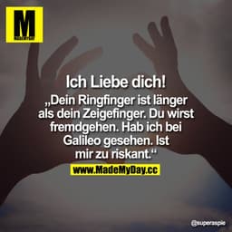 Ich Liebe dich!

"Dein Ringfinger ist länger als dein Zeigefinger. Du wirst fremdgehen. Hab ich bei Galileo gesehen. Ist