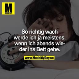 So richtig wach werde ich ja meistens, wenn ich abends wieder ins Bett gehe.