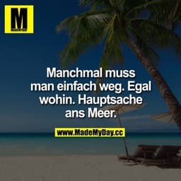 Manchmal muss man einfach weg. Egal wohin. Hauptsache ans Meer.