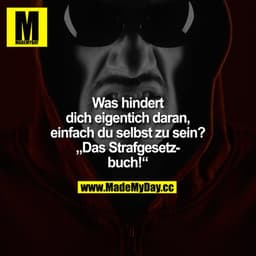 Was hindert dich eigentich daran, einfach du selbst zu sein?

"Das Strafgesetzbuch!"