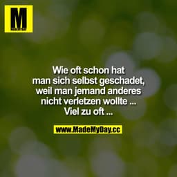 Wie oft schon hat man sich selbst geschadet,
weil man jemand anderes nicht verletzen wollte ...
Viel zu oft ...