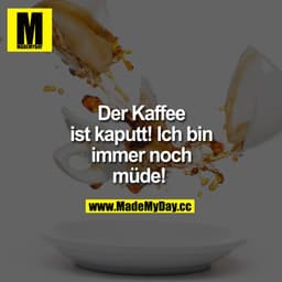 Der Kaffee ist kaputt! Ich bin immer noch müde! 