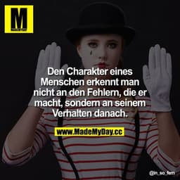 Den Charakter eines Menschen erkennt man nicht an den Fehlern, die er macht, sondern an seinem Verhalten danach.