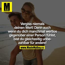 Vergiss niemals deinen Wert! Denn auch wenn du Dich manchmal wertlos gegenüber einer Person fühlst, bist du gleichzeitig