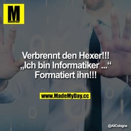Verbrennt den Hexer!!!

"Ich bin Informatiker..." 

Formatiert ihn!!!