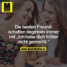 Die besten Freundschaften beginnen immer mit "Ich habe dich früher nicht gemocht."