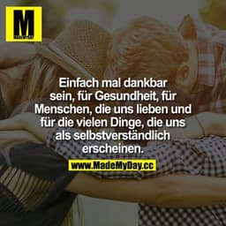 Einfach mal DANKBAR sein, für GESUNDHEIT, für Menschen, die uns LIEBEN und für die VIELEN DINGE, die uns als
SELBSTVERST