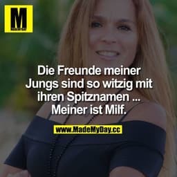 Die Freunde meiner Jungs sind so witzig mit ihren Spitznamen ...

Meiner ist Milf.