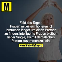 Fakt des Tages:
Frauen mit einem höheren IQ brauchen länger um einen Partner zu finden. Intelligente Frauen bleiben lieb