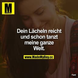 Dein Lächeln reicht und schon tanzt meine ganze Welt.
