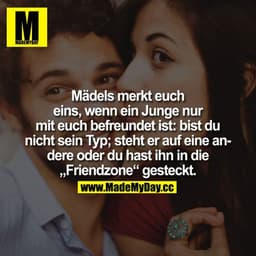 Mädels merkt euch eins, wenn ein Junge nur mit euch befreundet ist:

- bist du nicht sein Typ
- steht er auf eine andere