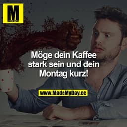 Möge dein Kaffee stark sein und dein Montag kurz!