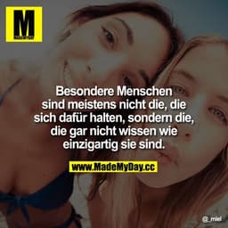 Besondere Menschen sind meistens nicht die, die sich dafür halten, sondern die, die gar nicht wissen wie einzigartig sie