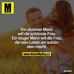 Ein dummer Mann will die schönste Frau. Ein kluger Mann will die Frau, die sein Leben am schönsten macht.