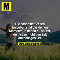 Die schönsten Zeiten im Leben sind die kleinen Momente, in denen du spürst, du bist zur richtigen Zeit am richtigen Ort.