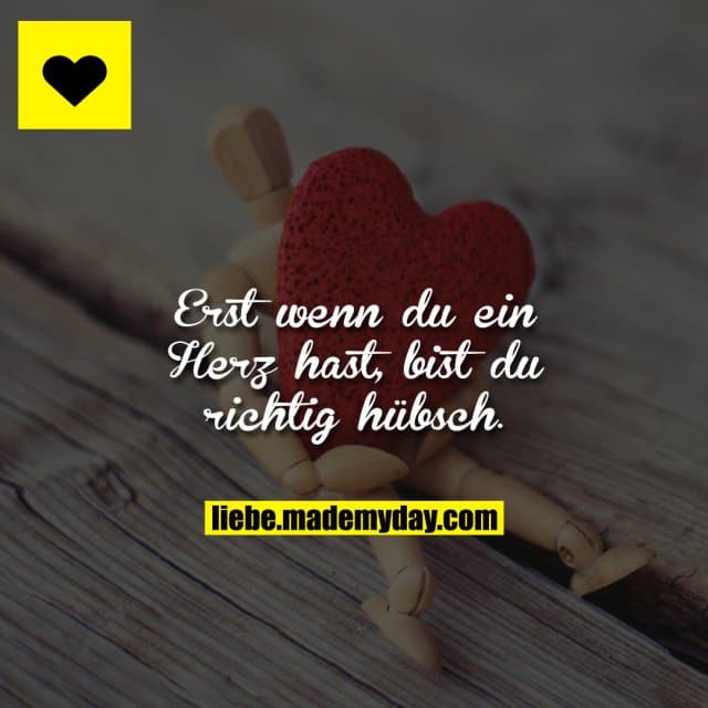 Erst wenn du ein Herz hast, bist du richtig hübsch.
