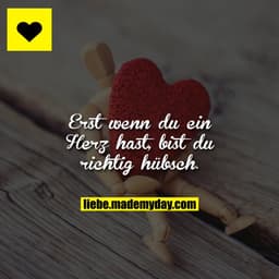 Erst wenn du ein Herz hast, bist du richtig hübsch.