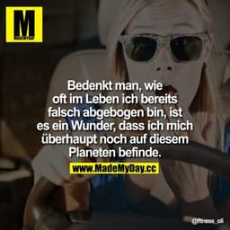 Bedenkt man, wie oft im Leben ich bereits falsch abgebogen bin, ist es ein Wunder, dass ich mich überhaupt noch auf dies