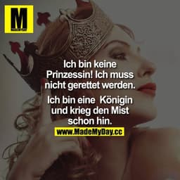 Ich bin keine Prinzessin! Ich muss nicht gerettet werden.

Ich bin eine  Königin und kriegen den Mist schon hin.