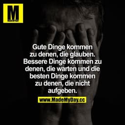 Gute Dinge kommen zu denen die glauben, bessere Dinge kommen zu denen die Warten und die besten Dinge kommen zu denen di