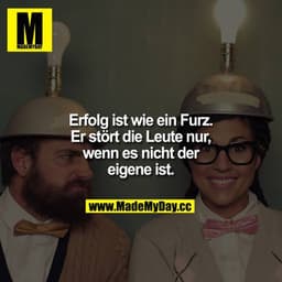 Erfolg ist wie ein Furz. Er stört die Leute nur, wenn es nicht der eigene ist.