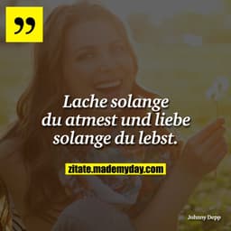Lache solange du atmest und liebe solange du lebst.