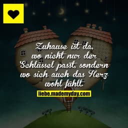 Zuhause ist da, wo nicht nur der Schlüssel passt, sondern wo sich auch das Herz wohl fühlt.