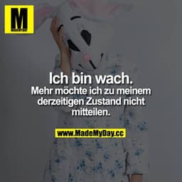 Ich bin wach.

Mehr möchte ich zu
meinem derzeitigen Zustand
nicht mitteilen.