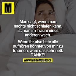 Man sagt, wenn man nachts nicht schlafen kann, ist man im Traum eines andere wach.

Wenn ihr also bitte alle aufhören kö
