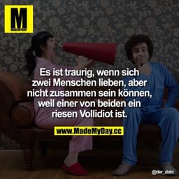 Es ist traurig, wenn sich zwei Menschen lieben, aber nicht zusammen sein können, weil einer von beiden ein riesen Vollid