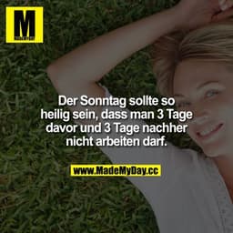 Der Sonntag sollte so heilig sein, dass man 3 Tage davor und 3 Tage nachher nicht arbeiten darf.
