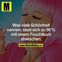 Was viele Schönheit nennen, lässt sich zu 90% mit einem Feuchttuch abwischen.