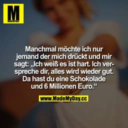 Manchmal möchte ich nur jemand der mich drückt und mir sagt: "Ich weiß es ist hart. Ich verspreche dir, alles wird wiede