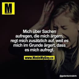 Mich über Sachen aufregen, die mich ärgern, regt mich zusätzlich auf, weil es mich im Grunde ärgert, dass es mich aufreg
