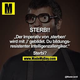 STERB!!

„Der Imperativ von 'sterben' wird mit 'i' gebildet. Du bildungsresistenter Intelligenzallergiker."

Sterbi?