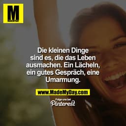 Die kleinen Dinge sind es, die das Leben ausmachen. Ein Lächeln, ein gutes Gespräch, eine Umarmung.