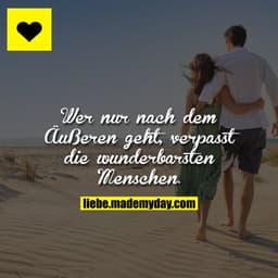 Wer nur nach dem Äußeren geht, verpasst die wunderbarsten Menschen.