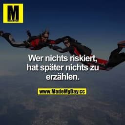 Wer nichts riskiert, hat später nichts zu erzählen.