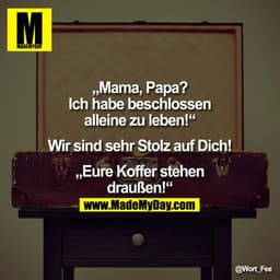 "Mama, Papa?
Ich habe beschlossen alleine zu leben!

„Wir sind sehr Stolz auf Dich!""

Eure Koffer stehen draußen!"