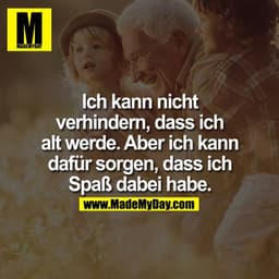 Ich kann nicht verhindern, dass ich alt werde. Aber ich kann dafür sorgen, dass ich Spaß dabei habe.