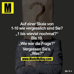Auf einer Skala von 1-10 wie vergesslich sind Sie?
„1 bis wieviel nochmal?"

Bis 10.
„Wie war die Frage?"

Vergessen Sie